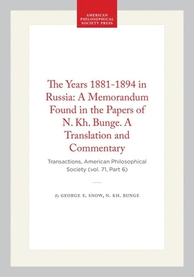 The Years 1881-1894 in Russia: A Memorandum Found in the Papers of N. Kh. Bunge. a Translation and Commentary: Transactions, American Philosophical So by Snow, George E.