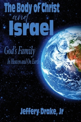 The Body of Christ and Israel: God's Family in Heaven and on Earth by Drake, Jeffery