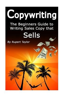 Copywriting: The Beginners Guide to Writing Sales Copy that Sells by Taylor, Rupert