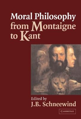 Moral Philosophy from Montaigne to Kant by Schneewind, Jerome B.