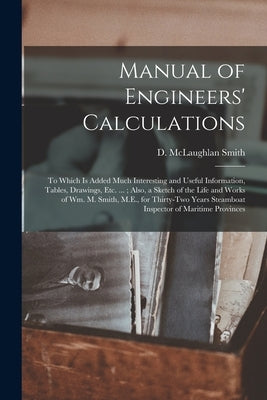 Manual of Engineers' Calculations [microform]: to Which is Added Much Interesting and Useful Information, Tables, Drawings, Etc. ...; Also, a Sketch o by Smith, D. McLaughlan
