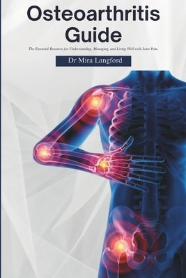 Osteoarthritis Guide: The Essential Resource for Understanding, Managing, and Living Well with Joint Pain by Langford, Mira