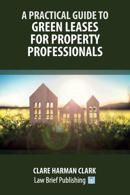 A Practical Guide to Green Leases for Property Professionals by Harman Clark, Clare