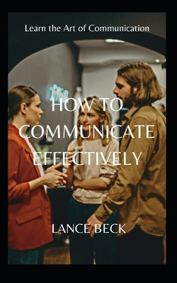 How to Communicate Effectively by Beck, Lance