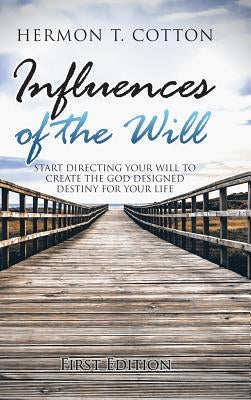 Influences of the Will: Start Directing Your Will to Create the God Designed Destiny for Your Life by Cotton, Hermon T.
