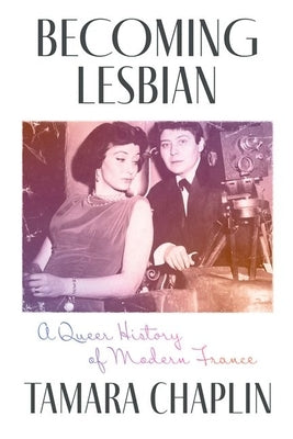 Becoming Lesbian: A Queer History of Modern France by Chaplin, Tamara
