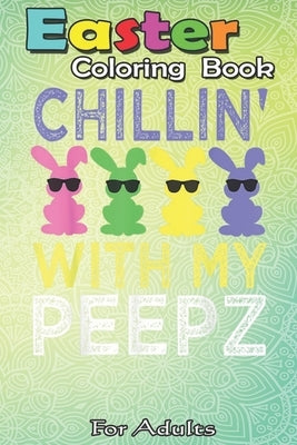 Easter Coloring Book For Adults: Chillin With My Peepz Funny Easter Bunny Boys Girls Kids An Adult Easter Coloring Book For Teens & Adults - Great Gif by Jenny, Bookcreators