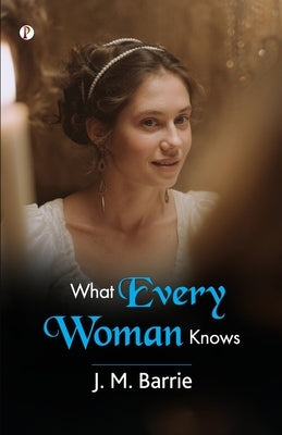 What Every Woman Knows by Barrie, J. M.