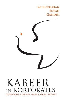 Kabeer In Korporates Corporate Lessons From A Great Mystic by Gandhi, Gurucharan Singh