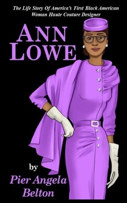 The Life Story of Fashion Designer Ann Lowe: The Story of the First Black Woman Fashion Designer by Belton, Pier Angela