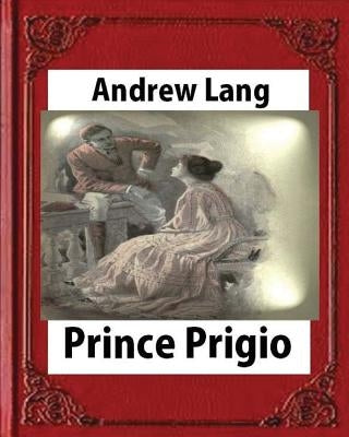 Prince Prigio(1889), by Andrew Lang by Lang, Andrew