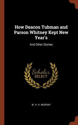 How Deacon Tubman and Parson Whitney Kept New Year's: And Other Stories by Murray, W. H. H.