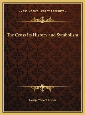 The Cross Its History and Symbolism by Benson, George Willard
