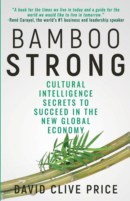 Bamboo Strong: Cultural Intelligence Secrets To Succeed In The New Global Economy by Price, David Clive
