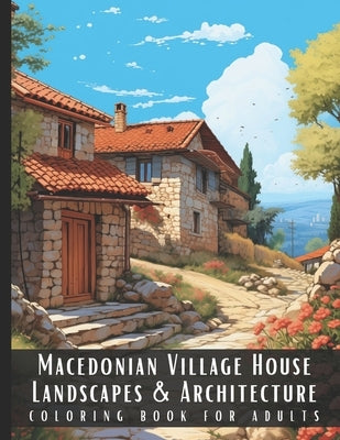 Macedonian Village House Landscapes & Architecture Coloring Book for Adults: Beautiful Nature Landscapes Sceneries and Foreign Buildings Coloring Book by Palette, Artful