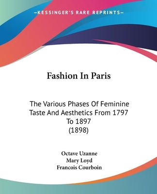 Fashion In Paris: The Various Phases Of Feminine Taste And Aesthetics From 1797 To 1897 (1898) by Uzanne, Octave