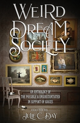 Weird Dream Society: An Anthology of the Possible & Unsubstantiated in Support of RAICES by Day, Julie C.