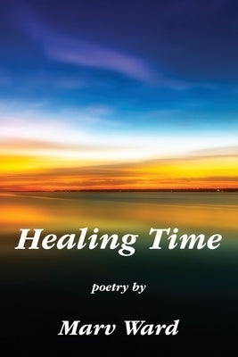 Healing Time: Poetry by Marv Ward by Ward, Marvin Landon