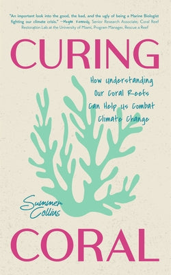 Curing Coral: A Marine Biologist's Guide to Coral Reefs and How They Help Us Combat Climate Change (How to Preserve Coral Reefs) by Collins, Summer