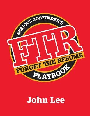 Forget the Resume: The Serious Job Finder's Playbook by Lee, John