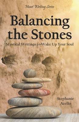 Balancing the Stones: Mystical Writings to Wake Up Your Soul by Acello, Stephanie