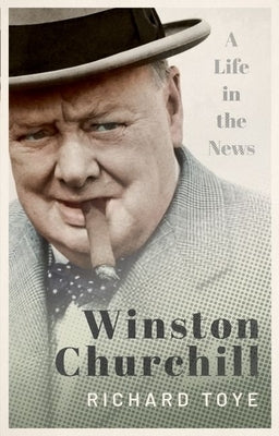 Winston Churchill: A Life in the News by Toye, Richard