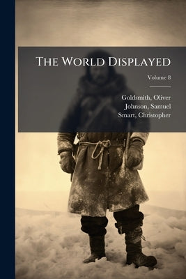 The World Displayed: Or, A Curious Collection of Voyages and Travels; Volume 8 by Goldsmith, Oliver