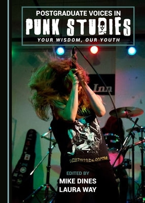 Postgraduate Voices in Punk Studies: Your Wisdom, Our Youth by Dines, Mike