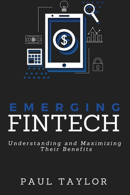 Emerging FinTech: Understanding and Maximizing Their Benefits by Taylor, Paul