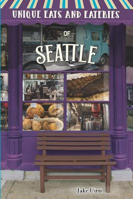 Unique Eats and Eateries of Seattle by Uitti, Jake