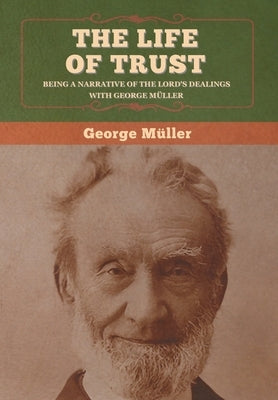 The Life of Trust: Being a Narrative of the Lord's Dealings with George Müller by Müller, George