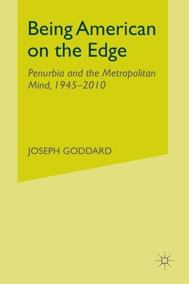 Being American on the Edge: Penurbia and the Metropolitan Mind, 1945-2010 by Goddard, J.
