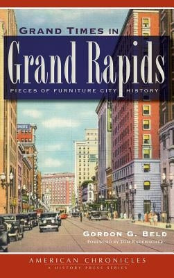 Grand Times in Grand Rapids: Pieces of Furniture City History by Beld, Gordon G.