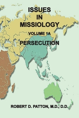 Issues in Missiology, Volume 1, Part 1A: Persecution by Patton, Robert D.