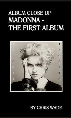 Album Close Up: Madonna - The First Album by Wade, Chris