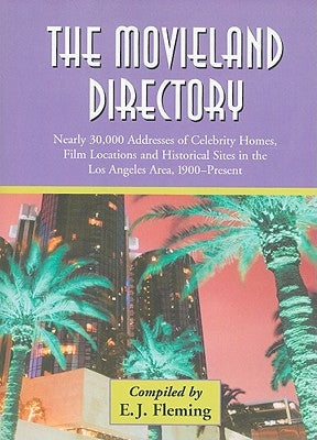 The Movieland Directory: Nearly 30,000 Addresses of Celebrity Homes, Film Locations and Historical Sites in the Los Angeles Area, 1900-Present by Fleming, E. J.
