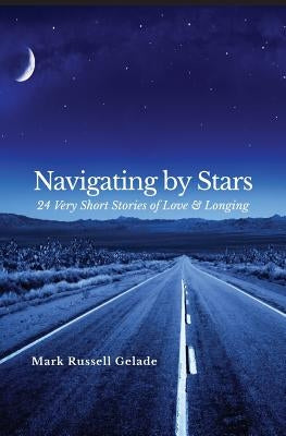 Navigating By Stars: 24 Very Short Stories of Love & Longing by Gelade, Mark Russell
