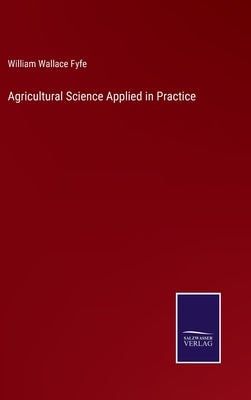 Agricultural Science Applied in Practice by Fyfe, William Wallace