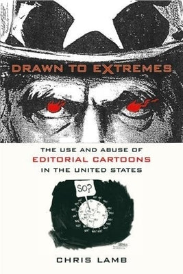 Drawn to Extremes: The Use and Abuse of Editorial Cartoons in the United States by Lamb, Chris