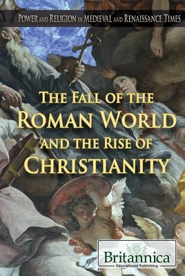 The Fall of the Roman World and the Rise of Christianity by Roscoe, Kelly