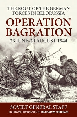 Operation Bagration: 23 June-29 August 1944. the Rout of the German Forces in Belorussia by Harrison, Richard