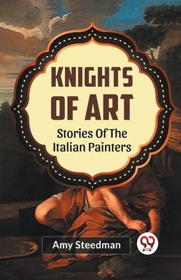 Knights Of Art Stories Of The Italian Painters by Steedman, Amy