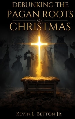 Debunking the Pagan Roots of Christmas by Betton, Kevin