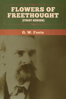 Flowers of Freethought (First Series) by Foote, G. W.