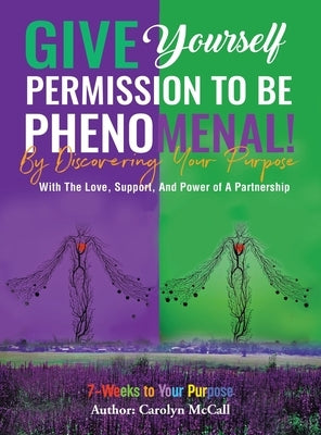 Give Yourself Permission To Be Phenomenal! By Discovering Your Purpose: With The Love And Support of A Partnership by McCall, Carolyn