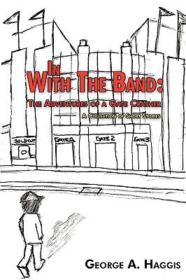 In with the Band: The Adventures of a Gate Crasher: A Collection of Short Stories by Haggis, George A.