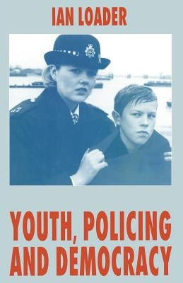 Youth, Policing and Democracy by Loader, I.