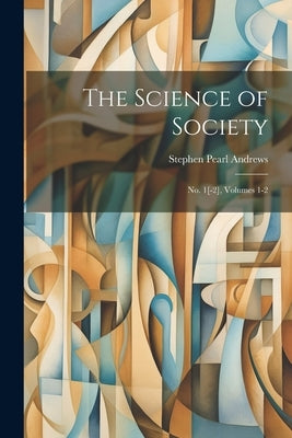 The Science of Society: No. 1[-2], Volumes 1-2 by Andrews, Stephen Pearl