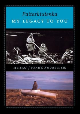 Paitarkiutenka / My Legacy to You by Andrew, Frank Miisaq, Sr.