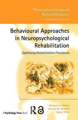 Behavioural Approaches in Neuropsychological Rehabilitation: Optimising Rehabilitation Procedures by Wilson, Barbara A.